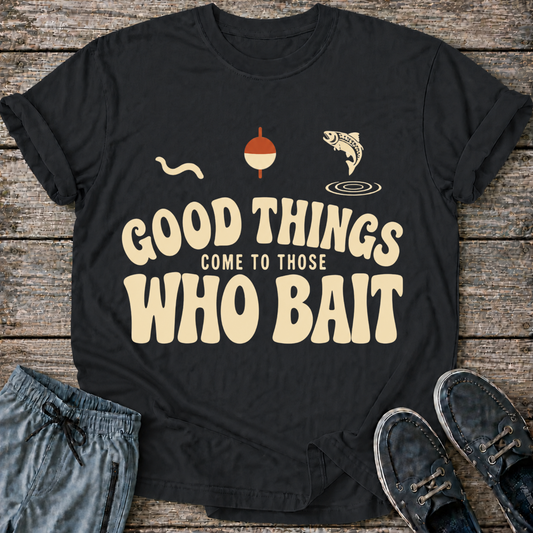 Good Things Come to Those Who Bait T-Shirt